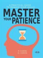Ebook Master Your Patience : A Practical Guide To Manage Your Skills di Dr. COSTA P edito da Tektime