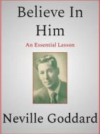 Ebook Believe In Him di Neville Goddard edito da Andura Publishing