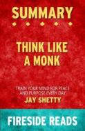 Ebook Think Like a Monk: Train Your Mind for Peace and Purpose Every Day by Jay Shetty: Summary by Fireside Reads di Fireside Reads edito da Fireside