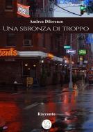 Ebook Una sbronza di troppo di Andrea Dilorenzo edito da Andrea Dilorenzo