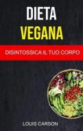 Ebook Dieta Vegana: Disintossica Il Tuo Corpo di Louis Carson edito da Louis Carson