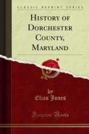 Ebook History of Dorchester County, Maryland di Elias Jones edito da Forgotten Books