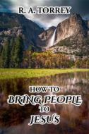 Ebook How to Bring People to Jesus di R. A. Torrey edito da CrossReach Publications