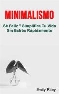 Ebook Minimalismo: Sé Feliz Y Simplifica Tu Vida Sin Estrés Rápidamente di Emily Riley edito da Emily Riley