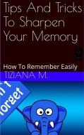 Ebook Tips And Tricks To Sharpen Your Memory di Tiziana M. edito da Tiziana M.