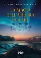 Ebook La magia dell’aurora polare tra emisfero settentrionale e meridionale di Elena Antonia Cito edito da Booksprint
