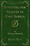 Ebook Scouting for Stanley in East Africa di Thomas Stevens edito da Forgotten Books