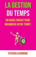 Ebook La Gestion Du Temps: Un Guide Parfait Pour Maximiser Votre Temps di Stephen Livermore edito da Stephen Livermore