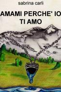 Ebook AMAMI PERCHE' IO TI AMO di carli sabrina edito da ilmiolibro self publishing