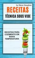 Ebook Receitas : Técnica Sous Vide: Receitas Para Cozimento Em Baixa Temperatura. di Steve Gaughan edito da Steve Gaughan