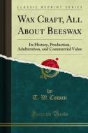 Ebook Wax Craft, All About Beeswax di T. W. Cowan edito da Forgotten Books