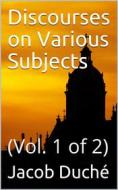 Ebook Discourses on Various Subjects, Vol. 1 (of 2) di Jacob Duché edito da iOnlineShopping.com