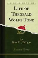 Ebook Life of Theobald Wolfe Tone di Alice L. Milligan edito da Forgotten Books