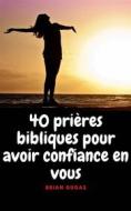 Ebook 40 Prières Bibliques Pour Avoir Confiance En Vous di Brian Gugas edito da AP Publishing