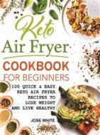 Ebook Keto Air Fryer Cookbook For Beginners di Jose White edito da shalombrain
