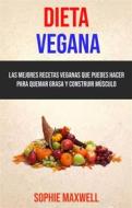 Ebook Dieta Vegana: Las Mejores Recetas Veganas Que Puedes Hacer Para Quemar Grasa Y Construir Músculo di Sophie Maxwell edito da Sophie Maxwell