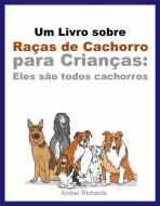 Ebook Um Livro Sobre Raças De Cachorro Para Crianças: Eles São Todos Cachorros di Amber Richards edito da Babelcube Inc.