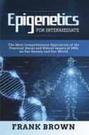 Ebook Epigenetics for Intermediate. The Most Comprehensive Exploration of the Practical, Social and Ethical Impact of DNA on Our Society and Our World di Frank Brown edito da Youcanprint