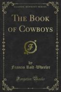 Ebook The Book of Cowboys di Francis Rolt, Wheeler edito da Forgotten Books