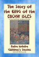 Ebook THE STORY OF THE KING OF THE EBONY ISLES - A Persian Children’s story from 1001 Arabian Nights di Anon E. Mouse, Narrated by Baba Indaba edito da Abela Publishing