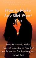 Ebook How to Make Any Girl Want You di PHOEBE BELINDA REYNOLDS edito da Phoebe B. Reynolds