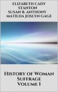 Ebook History of Woman Suffrage - Volume I di Matilda Joslyn Gage, Elizabeth Cady Stanton, Susan B. Anthony edito da Youcanprint