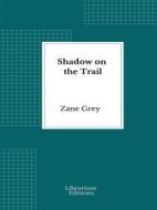 Ebook Shadow on the Trail di Zane Grey edito da Librorium Editions