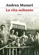 Ebook La vita soltanto di Andrea Munari edito da Cairo