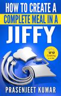 Ebook How to Create a Complete Meal in a Jiffy di Prasenjeet Kumar edito da Prasenjeet Kumar