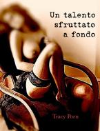 Ebook Un talento sfruttato a fondo di Tracy Porn edito da Tracy Porn