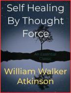 Ebook Self Healing By Thought Force di William Walker Atkinson edito da Andura Publishing