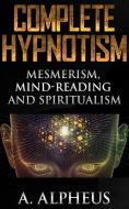 Ebook Complete Hypnotism: Mesmerism, Mind-Reading and Spiritualism di A. Alpheus edito da anna ruggieri