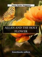 Ebook Allan And The Holy Flower di Henry Ryder Haqggard edito da Greenbooks Editore