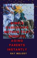 Ebook Simple Caregiving Method That Benefits Aging Parents Instantly di Ray Melody edito da RNancy