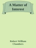 Ebook A Matter of Interest di Robert William Chambers edito da Augusto Baldassari
