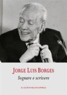 Ebook Sognare e scrivere di Jorge Luis Borges edito da Il Club di Milano
