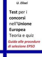 Ebook Test per i concorsi nell’Unione europea – Teoria e quiz di U. Elisei edito da Publisher s15289