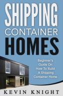 Ebook Shipping Container Homes: Beginner’s Guide On How To Build A Shipping Container Home di Kevin Knight edito da Pronoun