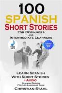 Ebook 100 Spanish Short Stories for Beginners and Intermediate Learners di Christian Stahl edito da Midealuck Publishing