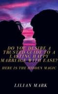 Ebook Do You Desire a Trusted Guide to a Lasting Happy Marriage with Ease?  Here is the Hidden Magic di LILIAN MARK edito da lilyangel