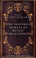 Ebook The Esoteric Secrets of Mystic Christianity: The Inner Teachings of the Master di Yogi Ramacharaka edito da Mike Thomas