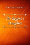 Ebook The Regent’s Daughter di Alexandre Dumas edito da Classica Libris