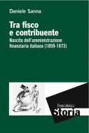 Ebook Tra fisco e contribuente. Nascita dell'amministrazione finanziaria italiana (1859-1873) di Daniele Sanna edito da Franco Angeli Edizioni