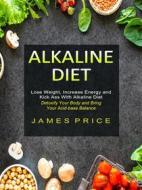 Ebook Alkaline Diet: Lose Weight, Increase Energy and Kick Ass With Alkaline Diet (Detoxify Your Body and Bring Your Acid-base Balance) di James Price edito da James Price