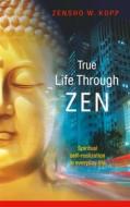 Ebook True Life Through Zen di Zensho W. Kopp edito da Books on Demand