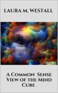 Ebook A Common - Sense View of the Mind Cure di Laura M. Westall edito da Youcanprint