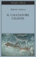 Ebook Il Cacciatore Celeste di Roberto Calasso edito da Adelphi