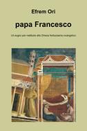 Ebook papa Francesco di Ori Efrem edito da ilmiolibro self publishing