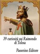 Ebook 39 curiosità sui Raimondo di Tolosa di Passerino Editore edito da Passerino