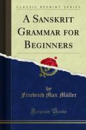 Ebook A Sanskrit Grammar for Beginners di Friedrich Max Müller edito da Forgotten Books